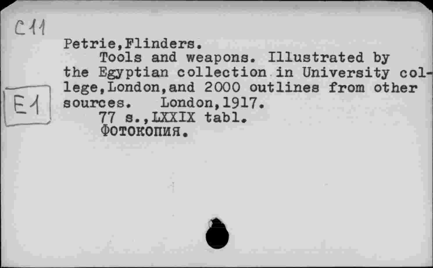 ﻿Petrie,Flinders.
Tools and weapons. Illustrated by the Egyptian collection in University col lege,London,and 2000 outlines from other sources. London,1917.
77 s.,LXXIX tabl.
ФОТОКОПИЯ.